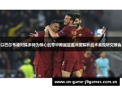 以巴尔韦德对阵多特为核心的意甲数据层面深度解析战术表现研究报告