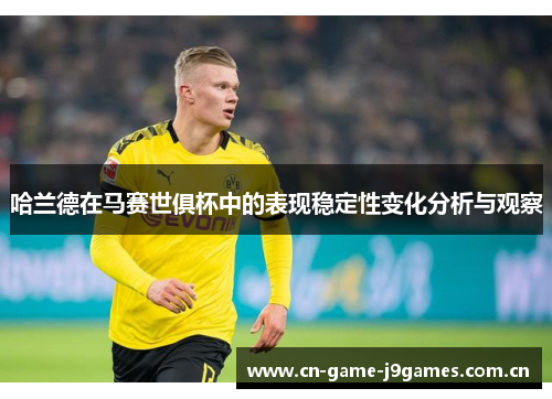 哈兰德在马赛世俱杯中的表现稳定性变化分析与观察