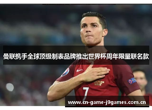 曼联携手全球顶级制表品牌推出世界杯周年限量联名款