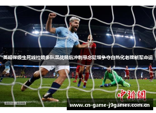 英超保级生死线拉响多队混战最后冲刺悬念陡增争夺白热化老牌新军命运