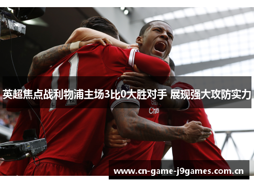英超焦点战利物浦主场3比0大胜对手 展现强大攻防实力